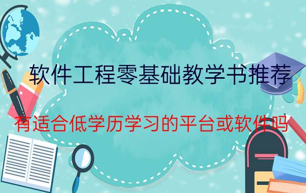 软件工程零基础教学书推荐 有适合低学历学习的平台或软件吗？